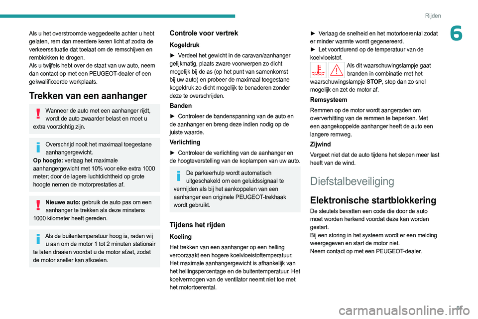 PEUGEOT 308 2023 Instructieboekje (in Dutch) 97
Rijden
6Als u het overstroomde weggedeelte achter u hebt
gelaten, rem dan meerdere keren licht af zodra de
verkeerssituatie dat toelaat om de remschijven en
remblokken te drogen.
Als u twijfels PEUGEOT 308 2023 Instructieboekje (in Dutch) 97
Rijden
6Als u het overstroomde weggedeelte achter u hebt
gelaten, rem dan meerdere keren licht af zodra de
verkeerssituatie dat toelaat om de remschijven en
remblokken te drogen.
Als u twijfels