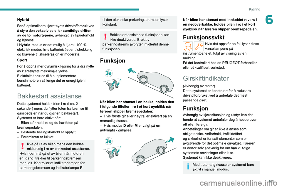 PEUGEOT 308 2023 Instruksjoner for bruk (in Norwegian) 101
Kjøring
6Hybrid
For å optimalisere kjøretøyets drivstofforbruk ved
å styre den vekselvise eller samtidige driften
av de to motortypene, avhengig av kjøreforhold
og kjørestil.
I Hybrid-mo PEUGEOT 308 2023 Instruksjoner for bruk (in Norwegian) 101
Kjøring
6Hybrid
For å optimalisere kjøretøyets drivstofforbruk ved
å styre den vekselvise eller samtidige driften
av de to motortypene, avhengig av kjøreforhold
og kjørestil.
I Hybrid-mo