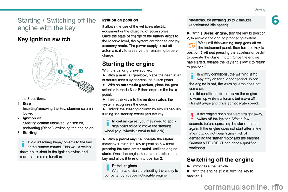 PEUGEOT 308 2022  Owners Manual 99
Driving
6Starting / Switching off the 
engine with the key
Key ignition switch 
 
It has 3 positions:
1. StopInserting/removing the key, steering column 
locked.
2. Ignition on Steering column unlo