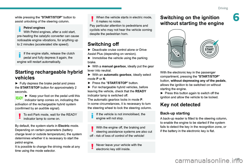 PEUGEOT 308 2022  Owners Manual 101
Driving
6while pressing the "START/STOP" button to 
assist unlocking of the steering column.
Petrol engines
With Petrol engines, after a cold start, 
pre-heating the catalytic converter ca