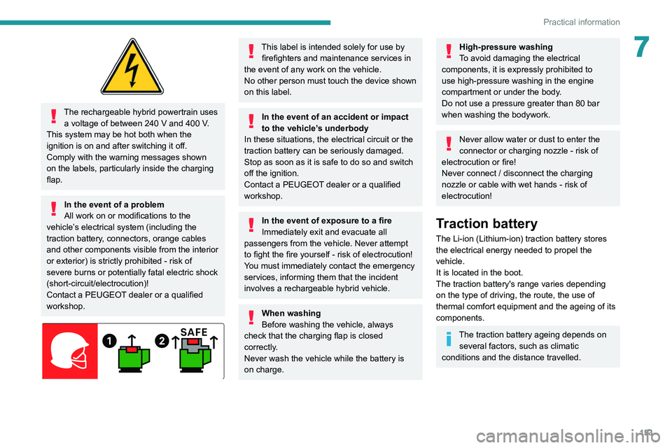 PEUGEOT 308 2022  Owners Manual 153
Practical information
7
 
The rechargeable hybrid powertrain uses a voltage of between 240   V and 400   V. 
This system may be hot both when the 
ignition is on and after switching it off.
Comply