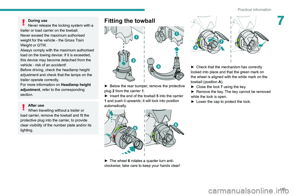 PEUGEOT 308 2022  Owners Manual 163
Practical information
7During use
Never release the locking system with a 
trailer or load carrier on the towball.
Never exceed the maximum authorised 
weight for the vehicle - the Gross Train 
We