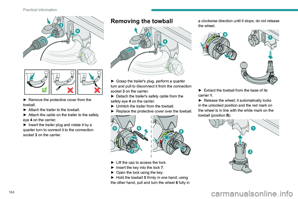 PEUGEOT 308 2022  Owners Manual 164
Practical information
 
► Remove the protective cover from the 
towball.
►
 
Attach the trailer to the towball.
►

 
Attach the cable on the trailer to the safety 
eye 

4 on the carrier.
