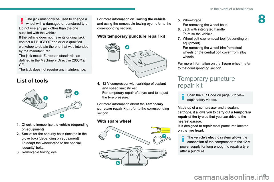 PEUGEOT 308 2022  Owners Manual 181
In the event of a breakdown
8The jack must only be used to change a wheel with a damaged or punctured tyre.
Do not use any jack other than the one 
supplied with the vehicle.
If the vehicle does n