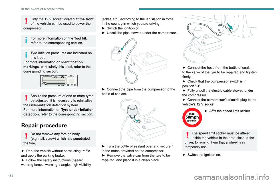PEUGEOT 308 2022  Owners Manual 182
In the event of a breakdown
Only the 12 V socket located at the front 
of the vehicle can be used to power the 
compressor.
For more information on the  Tool kit, 
refer to the corresponding secti
