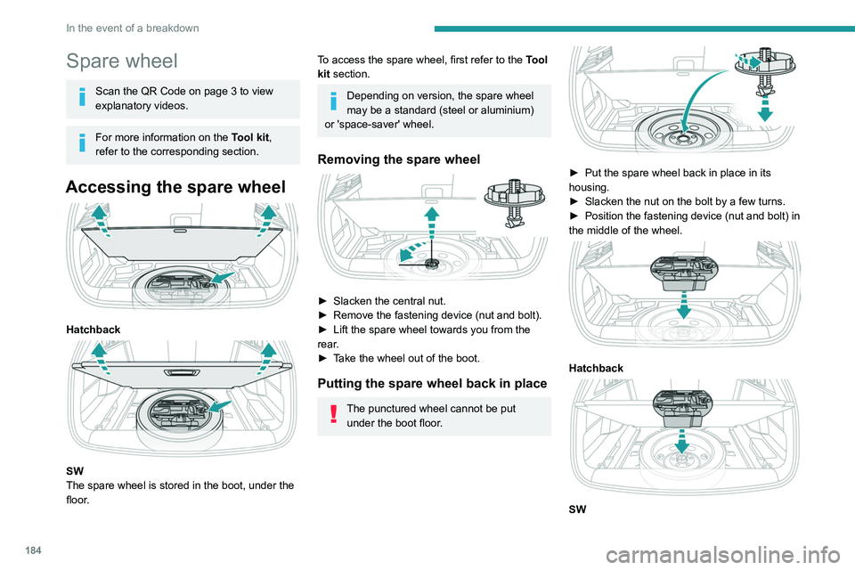 PEUGEOT 308 2022  Owners Manual 184
In the event of a breakdown
Spare wheel
Scan the QR Code on page 3 to view 
explanatory videos.
For more information on the Tool kit, 
refer to the corresponding section.
Accessing the spare wheel