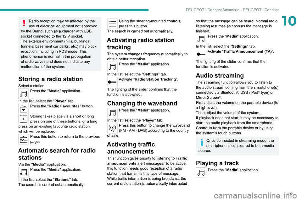 PEUGEOT 308 2022  Owners Manual 215
PEUGEOT i-Connect Advanced - PEUGEOT i-Connect
10Radio reception may be affected by the 
use of electrical equipment not approved 
by the Brand, such as a charger with USB 
socket connected to the