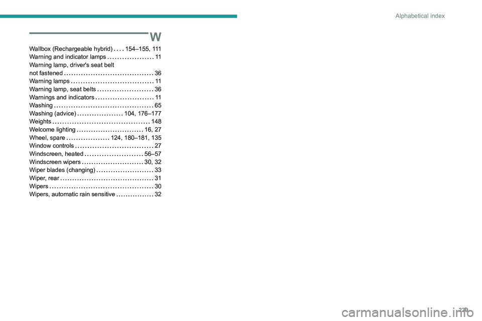 PEUGEOT 308 2022  Owners Manual 229
Alphabetical index
W
Wallbox (Rechargeable hybrid)     154–155, 111
Warning and indicator lamps     
11
Warning lamp, driver's seat belt  
not fastened
    
36
Warning lamps
    
11
Warning 