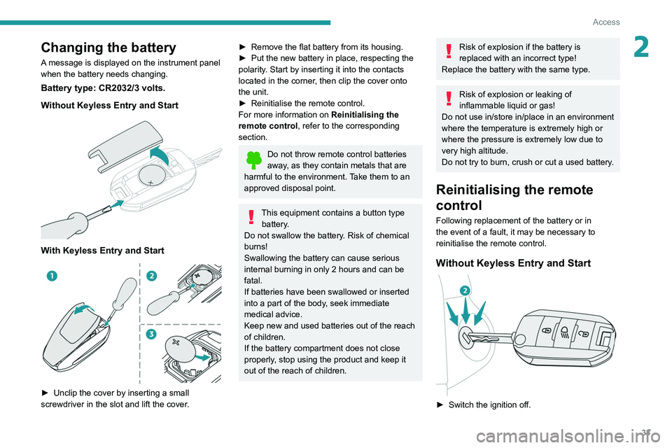 PEUGEOT 308 2022  Owners Manual 33
Access
2Changing the battery
A message is displayed on the instrument panel 
when the battery needs changing.
Battery type: CR2032/3 volts.
Without Keyless Entry and Start
 
 
With Keyless Entry an