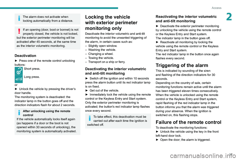 PEUGEOT 308 2022  Owners Manual 39
Access
2The alarm does not activate when locking automatically from a distance.
If an opening (door, boot or bonnet) is not 
properly closed, the vehicle is not locked, 
but the exterior perimeter 