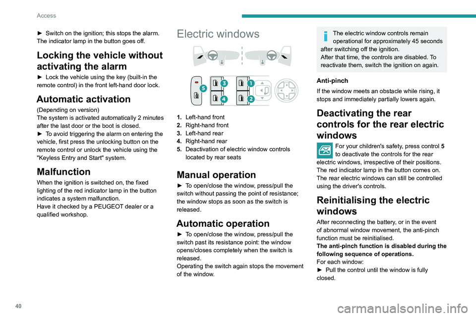 PEUGEOT 308 2022  Owners Manual 40
Access
► Switch on the ignition; this stops the alarm. 
The indicator lamp in the button goes off.
Locking the vehicle without 
activating the alarm
► Lock the vehicle using the key (built-in t