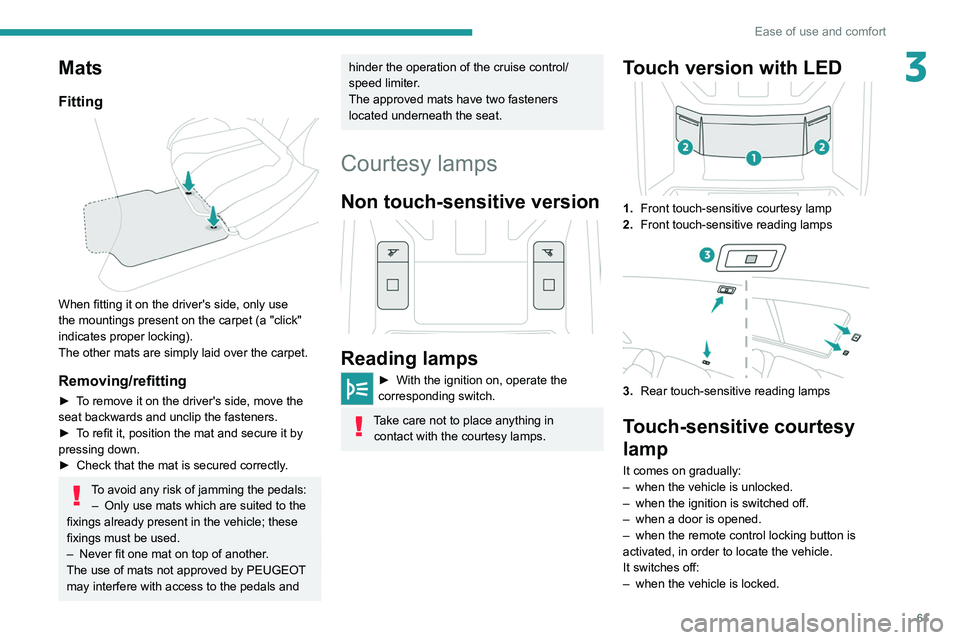 PEUGEOT 308 2022  Owners Manual 61
Ease of use and comfort
3Mats
Fitting 
 
When fitting it on the driver's side, only use 
the mountings present on the carpet (a "click" 
indicates proper locking).
The other mats are si