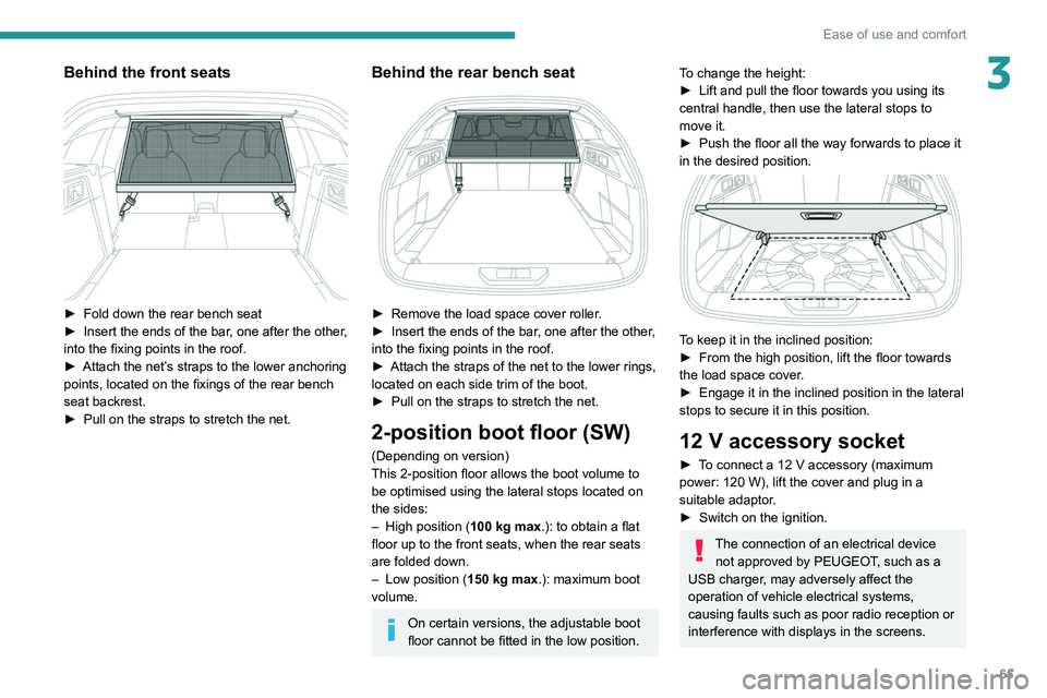 PEUGEOT 308 2022  Owners Manual 65
Ease of use and comfort
3Behind the front seats 
 
► Fold down the rear bench seat
►  Insert the ends of the bar , one after the other, 
into the fixing points in the roof.
►
 
Attach the net