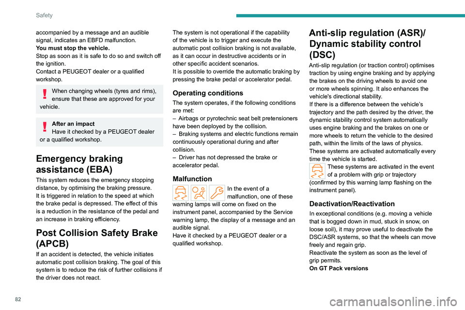 PEUGEOT 308 2022  Owners Manual 82
Safety
accompanied by a message and an audible 
signal, indicates an EBFD malfunction.
You must stop the vehicle.
Stop as soon as it is safe to do so and switch off 
the ignition.
Contact a PEUGEOT