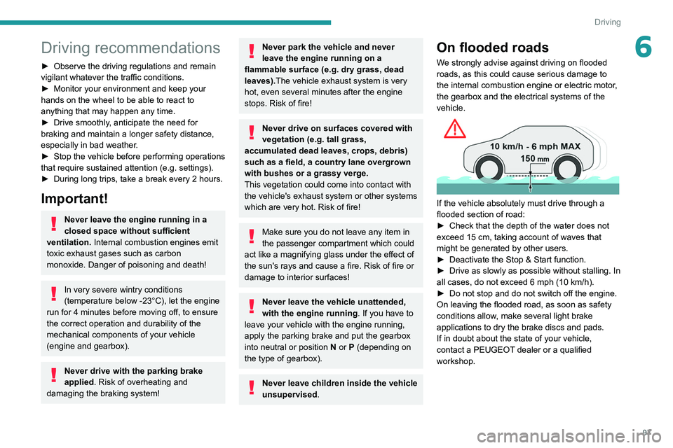PEUGEOT 308 2022  Owners Manual 97
Driving
6Driving recommendations
► Observe the driving regulations and remain 
vigilant whatever the traffic conditions.
►
 
Monitor your environment and keep your 
hands on the wheel to be abl
