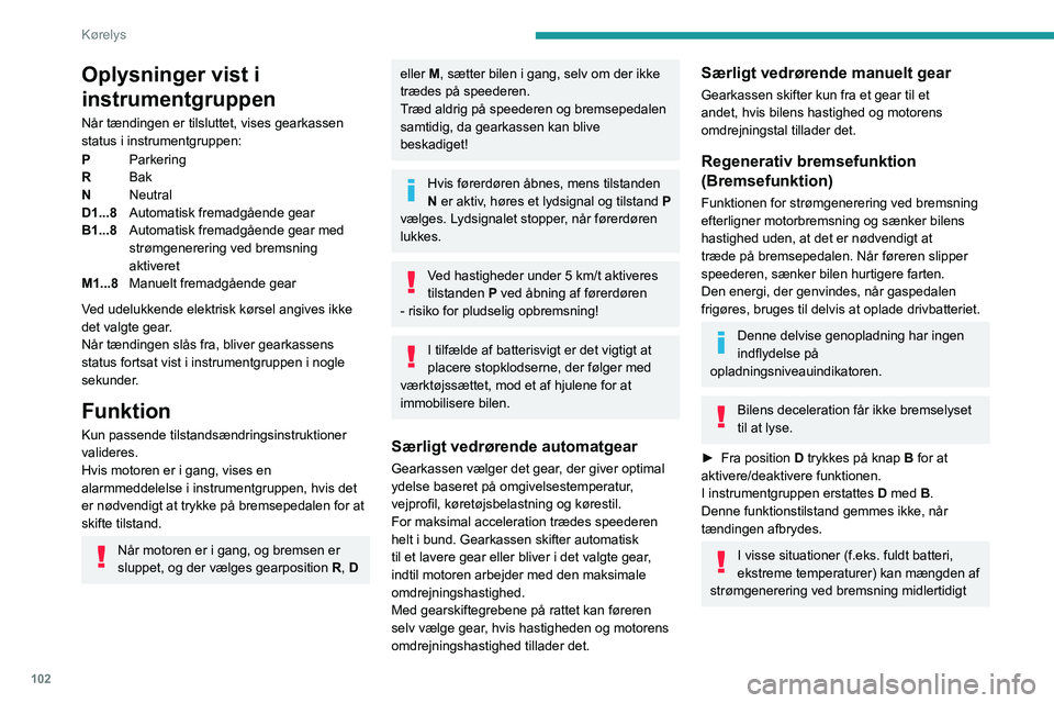 PEUGEOT 308 2022  Brugsanvisning (in Danish) 102
Kørelys
Oplysninger vist i 
instrumentgruppen
Når tændingen er tilsluttet, vises gearkassen 
status  i   instrumentgruppen:
P Parkering
R Bak 
N Neutral 
D1...8 Automatisk fremadgående gear
B1