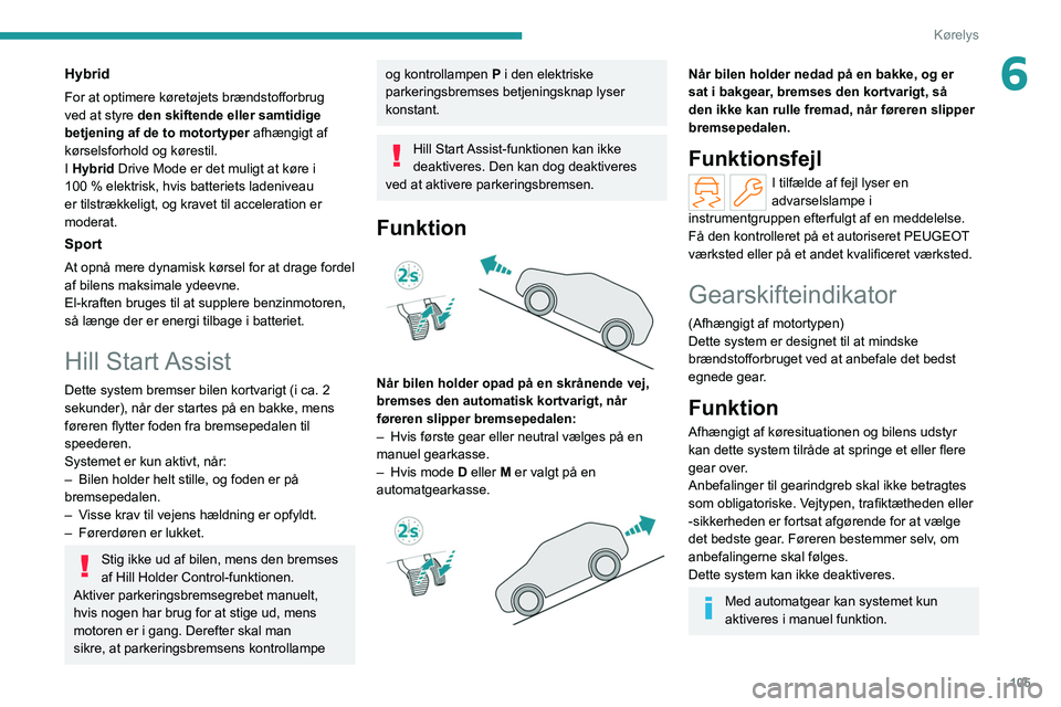 PEUGEOT 308 2022  Brugsanvisning (in Danish) 105
Kørelys
6Hybrid
For at optimere køretøjets brændstofforbrug 
ved at styre den skiftende eller samtidige 
betjening af de to motortyper afhængigt af 
kørselsforhold og kørestil.
I Hybrid Dri