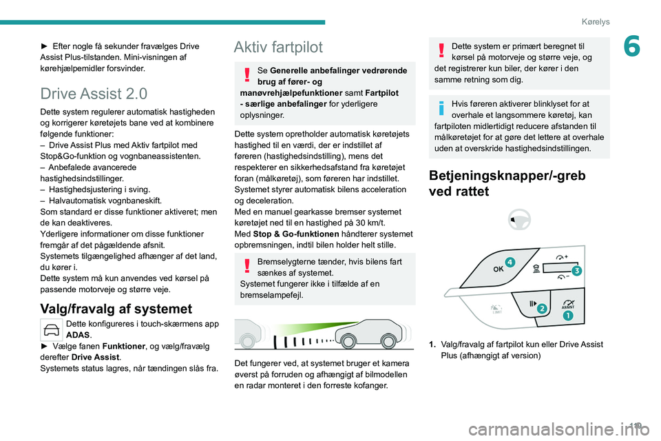 PEUGEOT 308 2022  Brugsanvisning (in Danish) 11 9
Kørelys
6► Efter nogle få sekunder fravælges Drive 
Assist Plus-tilstanden. Mini-visningen af    
kørehjælpemidler forsvinder

.
Drive Assist  2.0
Dette system regulerer automatisk hastigh