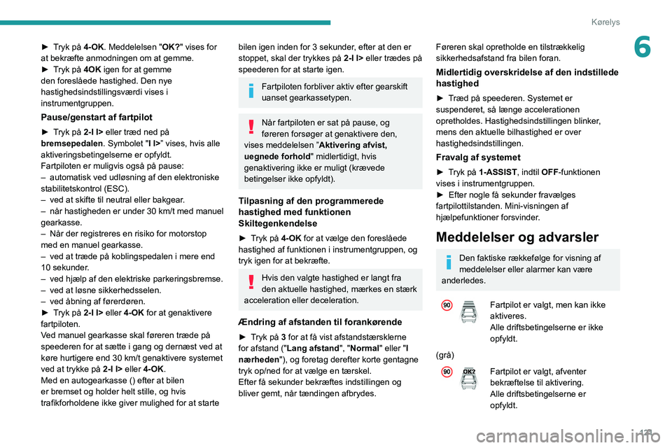 PEUGEOT 308 2022  Brugsanvisning (in Danish) 121
Kørelys
6► Tryk på 4-OK. Meddelelsen "OK?" vises for 
at bekræfte anmodningen om at gemme.
►
 
T
 ryk på 4OK igen for at gemme 
den foreslåede hastighed. Den nye 
hastighedsindsti