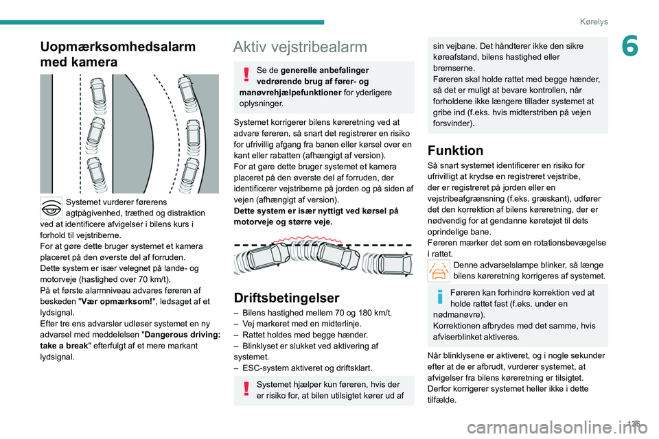 PEUGEOT 308 2022  Brugsanvisning (in Danish) 135
Kørelys
6Uopmærksomhedsalarm 
med kamera
 
 
Systemet vurderer førerens 
agtpågivenhed, træthed og distraktion 
ved at identificere afvigelser i bilens kurs i 
forhold til vejstriberne.
For a
