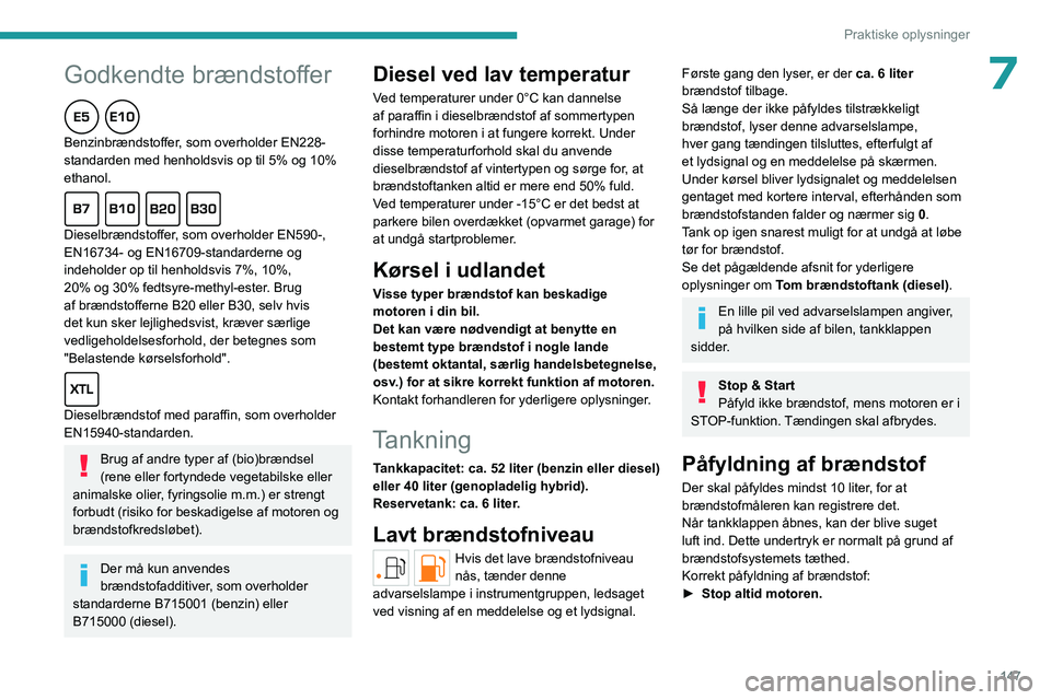 PEUGEOT 308 2022  Brugsanvisning (in Danish)  
 
147
Praktiske oplysninger
7Godkendte brændstoffer  
Benzinbrændstoffer, som overholder EN228-
standarden med henholdsvis op til 5% og 10% 
ethanol.
  
Dieselbrændstoffer, som overholder EN590-,