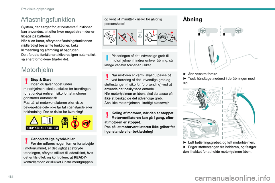 PEUGEOT 308 2022  Brugsanvisning (in Danish) 164
Praktiske oplysninger
Aflastningsfunktion
System, der sørger for, at bestemte funktioner 
kan anvendes, alt efter hvor meget strøm der er 
tilbage på batteriet.
Når bilen kører, afbryder afla