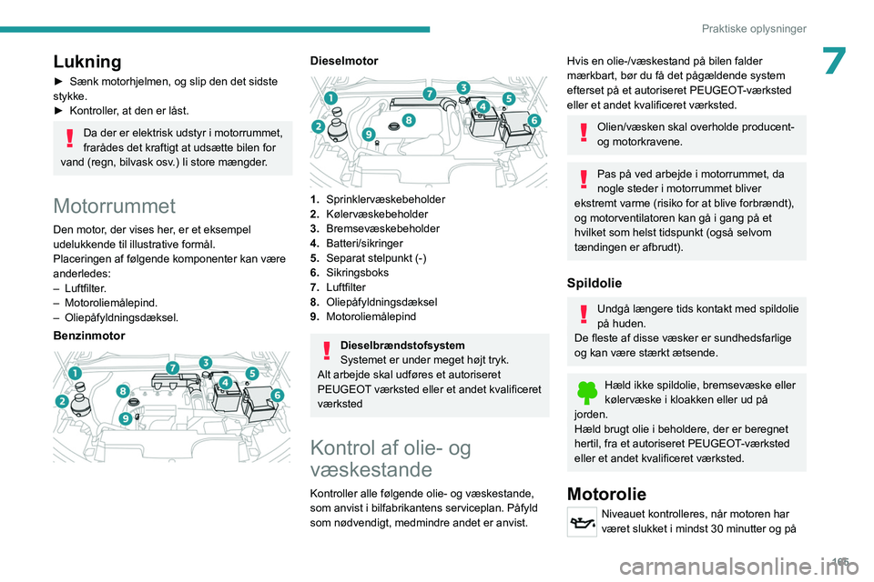 PEUGEOT 308 2022 Brugsanvisning (in Danish) 165
Praktiske oplysninger
7Lukning
► Sænk motorhjelmen, og slip den det sidste
stykke.
►
Kontroller
, at den er låst.
Da der er elektrisk udstyr i motorrummet,
frarådes det kraftigt at uds PEUGEOT 308 2022 Brugsanvisning (in Danish) 165
Praktiske oplysninger
7Lukning
► Sænk motorhjelmen, og slip den det sidste
stykke.
►
Kontroller
, at den er låst.
Da der er elektrisk udstyr i motorrummet,
frarådes det kraftigt at uds