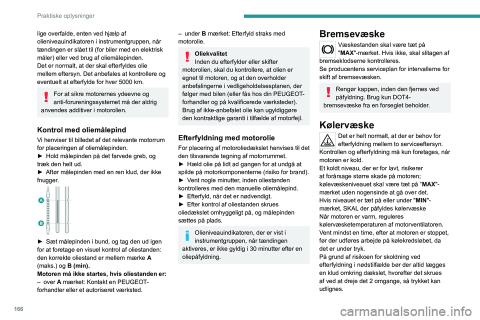 PEUGEOT 308 2022  Brugsanvisning (in Danish) 166
Praktiske oplysninger
lige overfalde, enten ved hjælp af 
olieniveauindikatoren i instrumentgruppen, når 
tændingen er slået til (for biler med en elektrisk 
måler) eller ved brug af oliemål