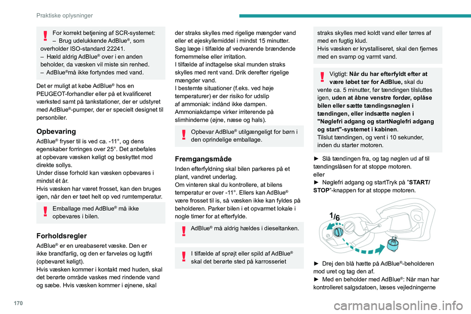 PEUGEOT 308 2022  Brugsanvisning (in Danish) 170
Praktiske oplysninger
For korrekt betjening af SCR-systemet:
– Brug  udelukkende AdBlue®, som 
overholder ISO-standard 22241.
–
 
Hæld 

aldrig AdBlue
® over i en anden 
beholder, da væske