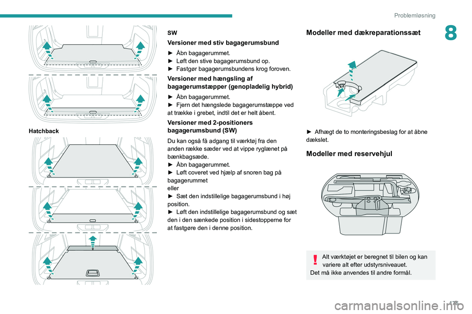 PEUGEOT 308 2022  Brugsanvisning (in Danish) 175
Problemløsning
8
 
Hatchback 
 
SW
Versioner med stiv bagagerumsbund
► Åbn bagagerummet.
►  Løft den stive bagagerumsbund op.
►
 
Fastgør bagagerumsbundens krog
   foroven.
Versioner med