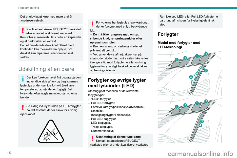PEUGEOT 308 2022  Brugsanvisning (in Danish) 182
Problemløsning
Det er ulovligt at køre med mere end ét 
»nødreservehjul«.
Kør til et autoriseret PEUGEOT værksted 
eller et andet kvalificeret værksted.
Kontroller at reservehjulets bolte