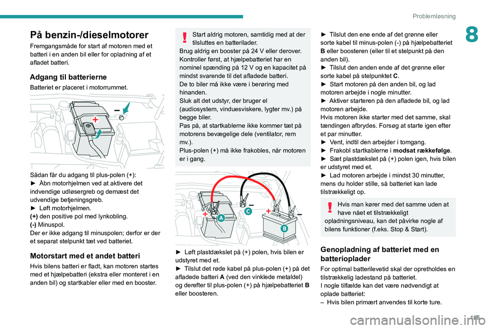 PEUGEOT 308 2022  Brugsanvisning (in Danish) 185
Problemløsning
8På benzin-/dieselmotorer
Fremgangsmåde for start af motoren med et 
batteri i en anden bil eller for opladning af et 
afladet batteri.
Adgang til batterierne
Batteriet er placer