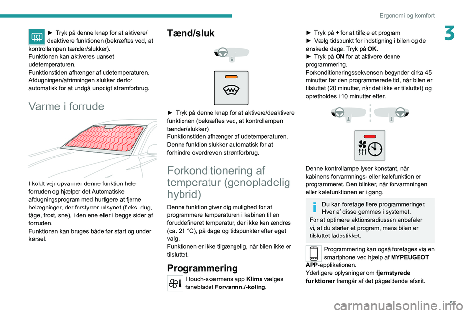 PEUGEOT 308 2022  Brugsanvisning (in Danish) 55
Ergonomi og komfort
3► Tryk på denne knap for at aktivere/
deaktivere funktionen (bekræftes ved, at 
kontrollampen tænder/slukker).
Funktionen kan aktiveres uanset 
udetemperaturen.
Funktionst