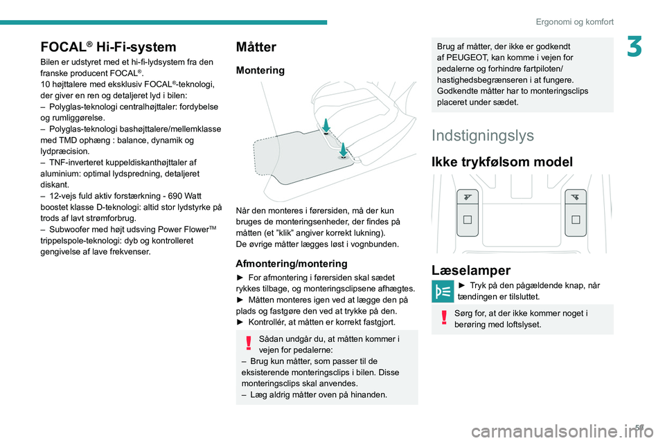 PEUGEOT 308 2022  Brugsanvisning (in Danish) 59
Ergonomi og komfort
3FOCAL® Hi-Fi-system
Bilen er udstyret med et hi-fi-lydsystem fra den 
franske producent FOCAL®.
10 højttalere med eksklusiv FOCAL®-teknologi, 
der giver en ren og detaljere