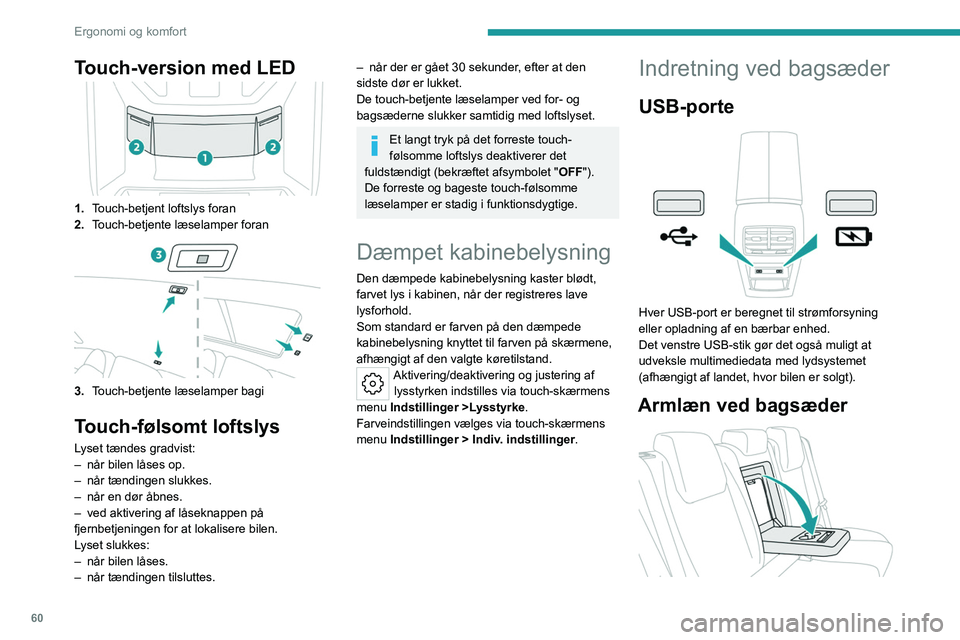 PEUGEOT 308 2022  Brugsanvisning (in Danish) 60
Ergonomi og komfort
Touch-version med LED
1.Touch-betjent loftslys foran
2. Touch-betjente læselamper foran
3.Touch-betjente læselamper bagi
Touch-følsomt loftslys
Lyset tændes gradvist:
–
 n