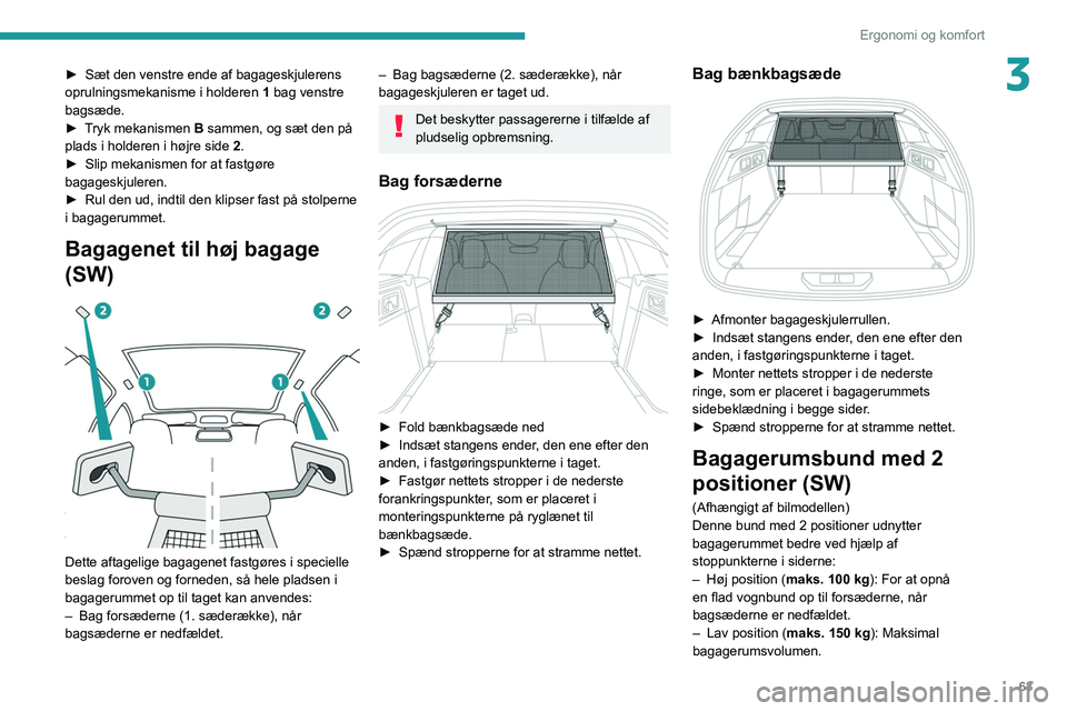PEUGEOT 308 2022  Brugsanvisning (in Danish) 63
Ergonomi og komfort
3► Sæt den venstre ende af bagageskjulerens 
oprulningsmekanisme i holderen  1
 bag venstre 
bagsæde.
►
 
T
 ryk mekanismen B sammen, og sæt den på 
plads i holderen i h