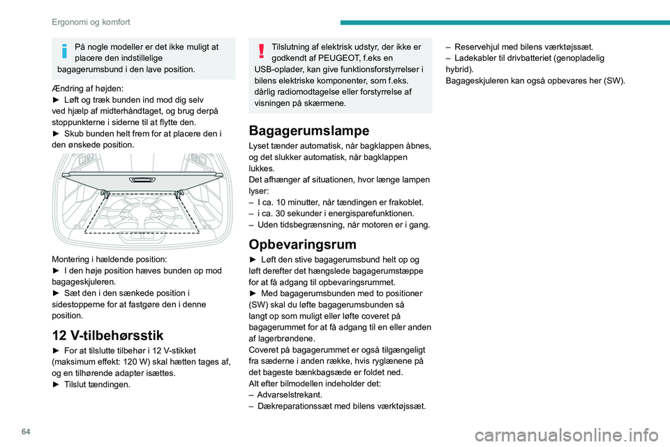 PEUGEOT 308 2022  Brugsanvisning (in Danish) 64
Ergonomi og komfort
På nogle modeller er det ikke muligt at 
placere den indstillelige 
bagagerumsbund i den lave position.
Ændring af højden:
►
 
Løft og træk bunden ind mod dig selv 
ved h