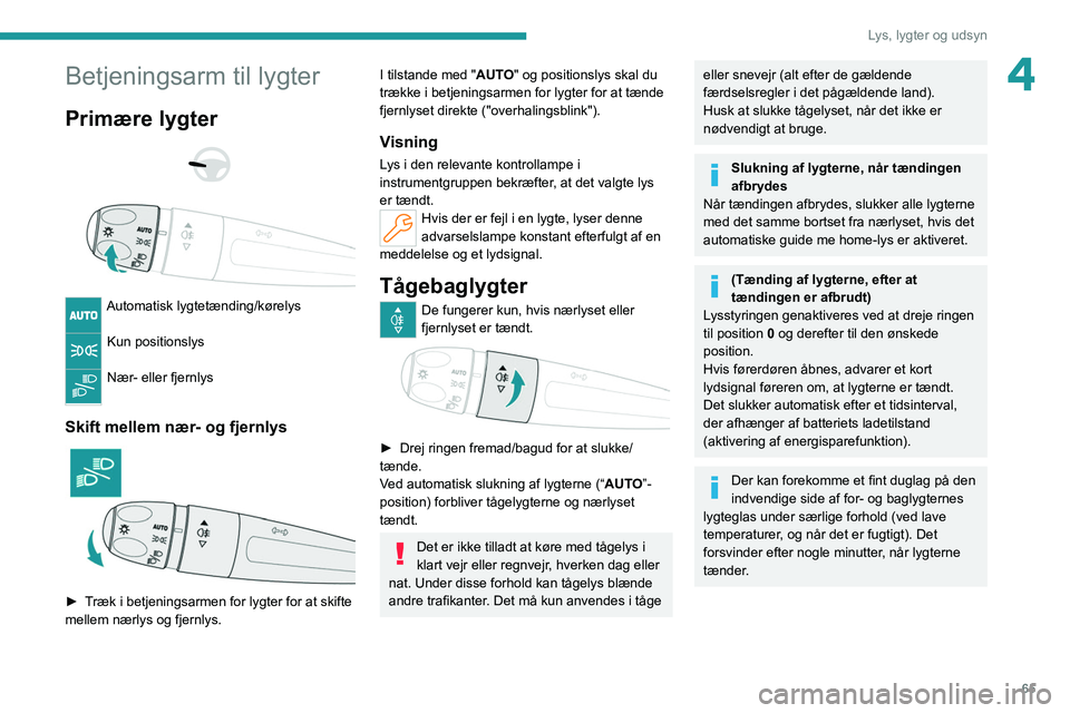 PEUGEOT 308 2022  Brugsanvisning (in Danish) 65
Lys, lygter og udsyn
4Betjeningsarm til lygter
Primære lygter 
 
 
 
Automatisk lygtetænding/kørelys 
Kun positionslys 
Nær- eller fjernlys 
Skift mellem nær- og fjernlys 
 
► Træk i betjen