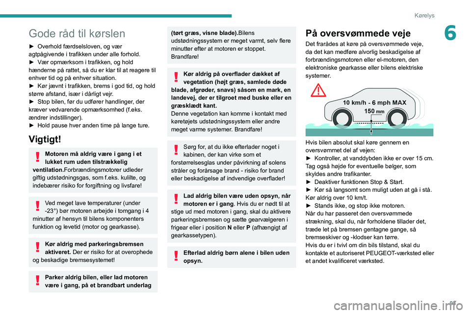 PEUGEOT 308 2022  Brugsanvisning (in Danish) 93
Kørelys
6Gode råd til kørslen
► Overhold færdselsloven, og vær 
agtpågivende i trafikken under alle forhold.
►
 
Vær opmærksom i trafikken, og hold 
hænderne på rattet, så du er klar