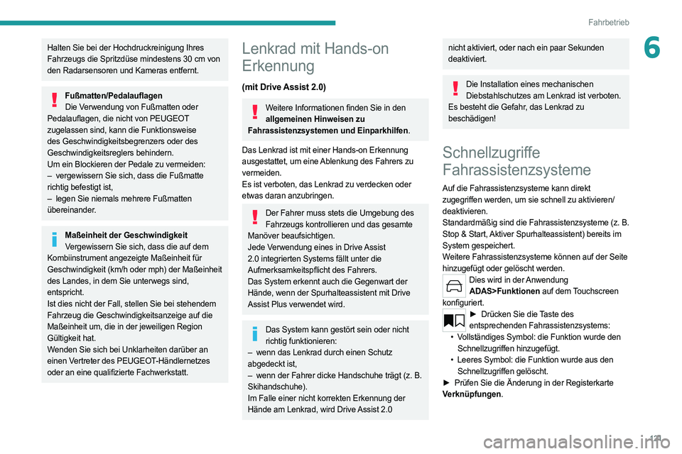 PEUGEOT 308 2022  Betriebsanleitungen (in German) 121
Fahrbetrieb
6Halten Sie bei der Hochdruckreinigung Ihres 
Fahrzeugs die Spritzdüse mindestens 30  cm von 
den Radarsensoren und Kameras entfernt.
Fußmatten/Pedalauflagen Die Verwendung von Fußm