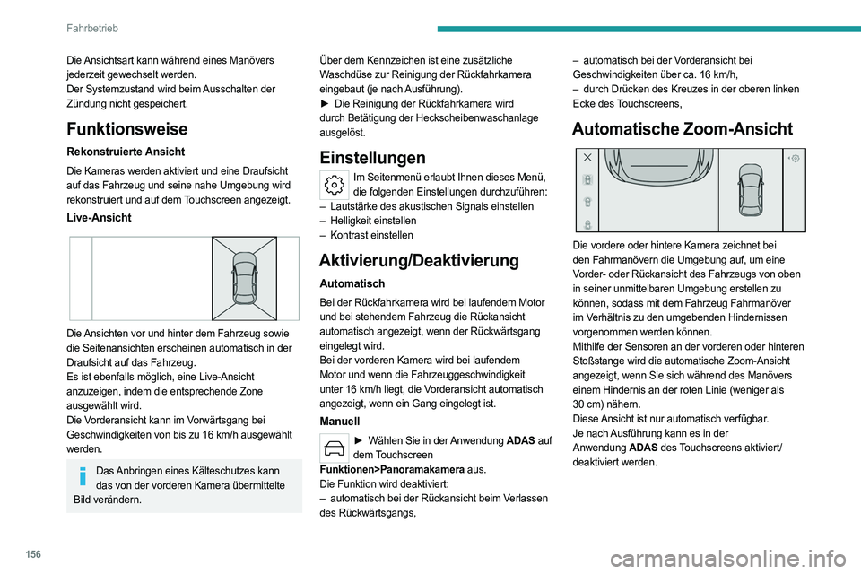PEUGEOT 308 2022  Betriebsanleitungen (in German) 156
Fahrbetrieb
Die Ansichtsart kann während eines Manövers 
jederzeit gewechselt werden.
Der Systemzustand wird beim Ausschalten der 
Zündung nicht gespeichert.
Funktionsweise
Rekonstruierte Ansic