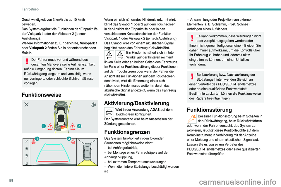 PEUGEOT 308 2022 Betriebsanleitungen (in German) 158
Fahrbetrieb
Geschwindigkeit von 3 km/h bis zu 10 km/h
bewegen.
Das System ergänzt die Funktionen der Einparkhilfe,
der Visiopark 1 oder der Visiopark 2 (je nach
Ausführung).
Weitere Informat PEUGEOT 308 2022 Betriebsanleitungen (in German) 158
Fahrbetrieb
Geschwindigkeit von 3 km/h bis zu 10 km/h
bewegen.
Das System ergänzt die Funktionen der Einparkhilfe,
der Visiopark 1 oder der Visiopark 2 (je nach
Ausführung).
Weitere Informat