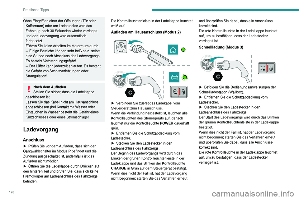 PEUGEOT 308 2022  Betriebsanleitungen (in German) 170
Praktische Tipps
Ohne Eingriff an einer der Öffnungen (Tür oder Kofferraum) oder am Ladestecker wird das 
Fahrzeug nach 30 Sekunden wieder verriegelt 
und der Ladevorgang wird automatisch 
fortg