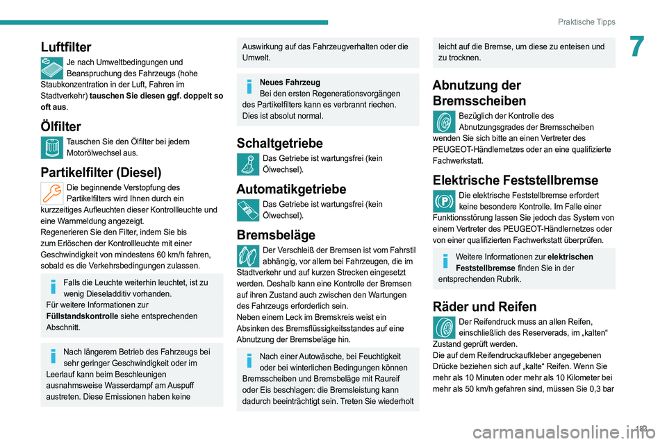 PEUGEOT 308 2022  Betriebsanleitungen (in German) 183
Praktische Tipps
7Luftfilter
Je nach Umweltbedingungen und Beanspruchung des Fahrzeugs (hohe 
Staubkonzentration in der Luft, Fahren im 
Stadtverkehr) tauschen Sie diesen ggf. doppelt so 
oft aus.