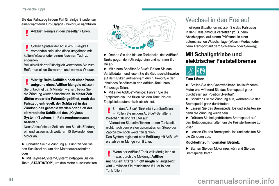 PEUGEOT 308 2022  Betriebsanleitungen (in German) 186
Praktische Tipps
Sie das Fahrzeug in dem Fall für einige Stunden an 
einen wärmeren Ort (Garage), bevor Sie nachfüllen.
AdBlue® niemals in den Dieseltank füllen. 
Sollten Spritzer der AdBlue