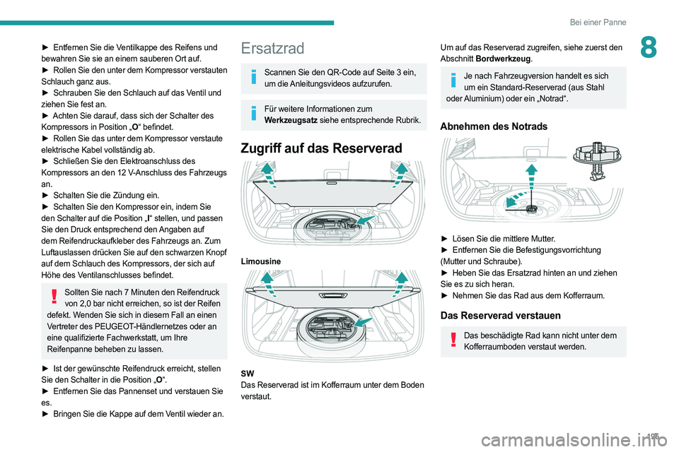 PEUGEOT 308 2022  Betriebsanleitungen (in German) 195
Bei einer Panne
8► Entfernen Sie die Ventilkappe des Reifens und 
bewahren Sie sie an einem sauberen Ort auf.
►
 
Rollen 
 Sie den unter dem Kompressor verstauten 
Schlauch ganz aus.
►
 
Sch
