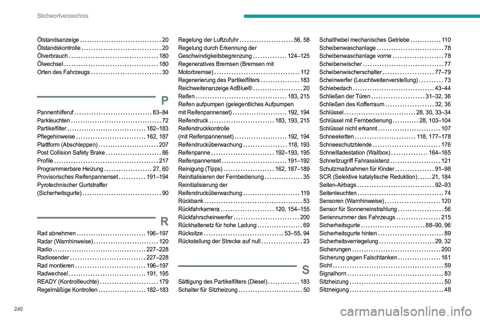 PEUGEOT 308 2022  Betriebsanleitungen (in German) 240
Stichwortverzeichnis
Ölstandsanzeige     20
Ölstandskontrolle     
20
Ölverbrauch
    
180
Ölwechsel
    
180
Orten des Fahrzeugs
    
30
P
Pannenhilferuf     83–84
Parkleuchten     
72
Part