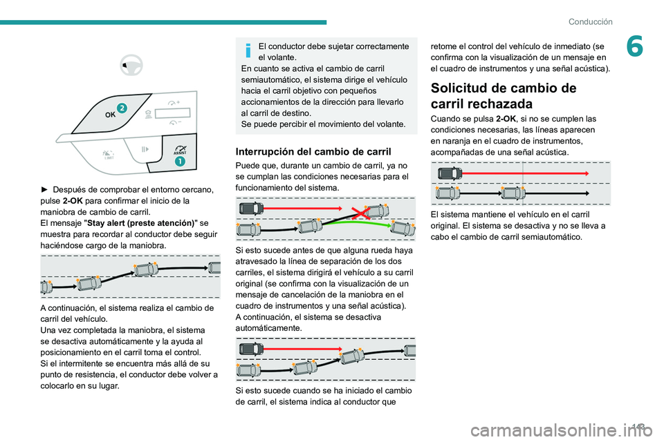 PEUGEOT 308 2022 Manual del propietario (in Spanish) 143
Conducción
6
► Después de comprobar el entorno cercano,
pulse 2-OK para confirmar el inicio de la
maniobra de cambio de carril.
El mensaje " Stay alert (preste atención)"
PEUGEOT 308 2022 Manual del propietario (in Spanish) 143
Conducción
6
► Después de comprobar el entorno cercano,
pulse 2-OK para confirmar el inicio de la
maniobra de cambio de carril.
El mensaje " Stay alert (preste atención)"