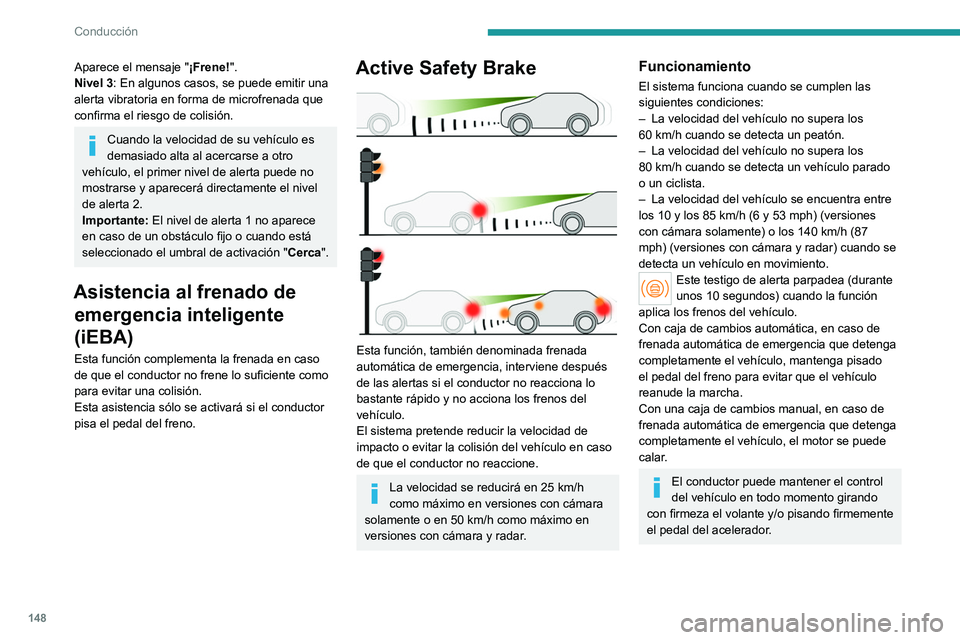 PEUGEOT 308 2022 Manual del propietario (in Spanish) 148
Conducción
Aparece el mensaje "¡Frene!".
Nivel 3: En algunos casos, se puede emitir una
alerta vibratoria en forma de microfrenada que
confirma el riesgo de colisión.
Cuando la veloci PEUGEOT 308 2022 Manual del propietario (in Spanish) 148
Conducción
Aparece el mensaje "¡Frene!".
Nivel 3: En algunos casos, se puede emitir una
alerta vibratoria en forma de microfrenada que
confirma el riesgo de colisión.
Cuando la veloci