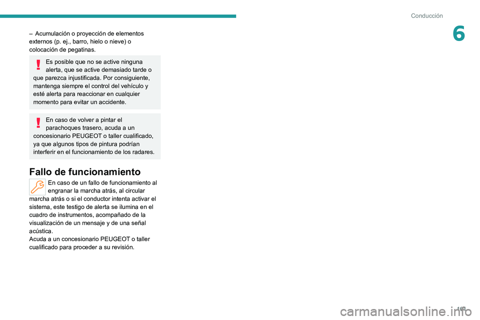 PEUGEOT 308 2022  Manual del propietario (in Spanish) 161
Conducción
6– Acumulación o proyección de elementos 
externos (p. ej., barro, hielo o nieve) o 
colocación de pegatinas.
Es posible que no se active ninguna 
alerta, que se active demasiado 